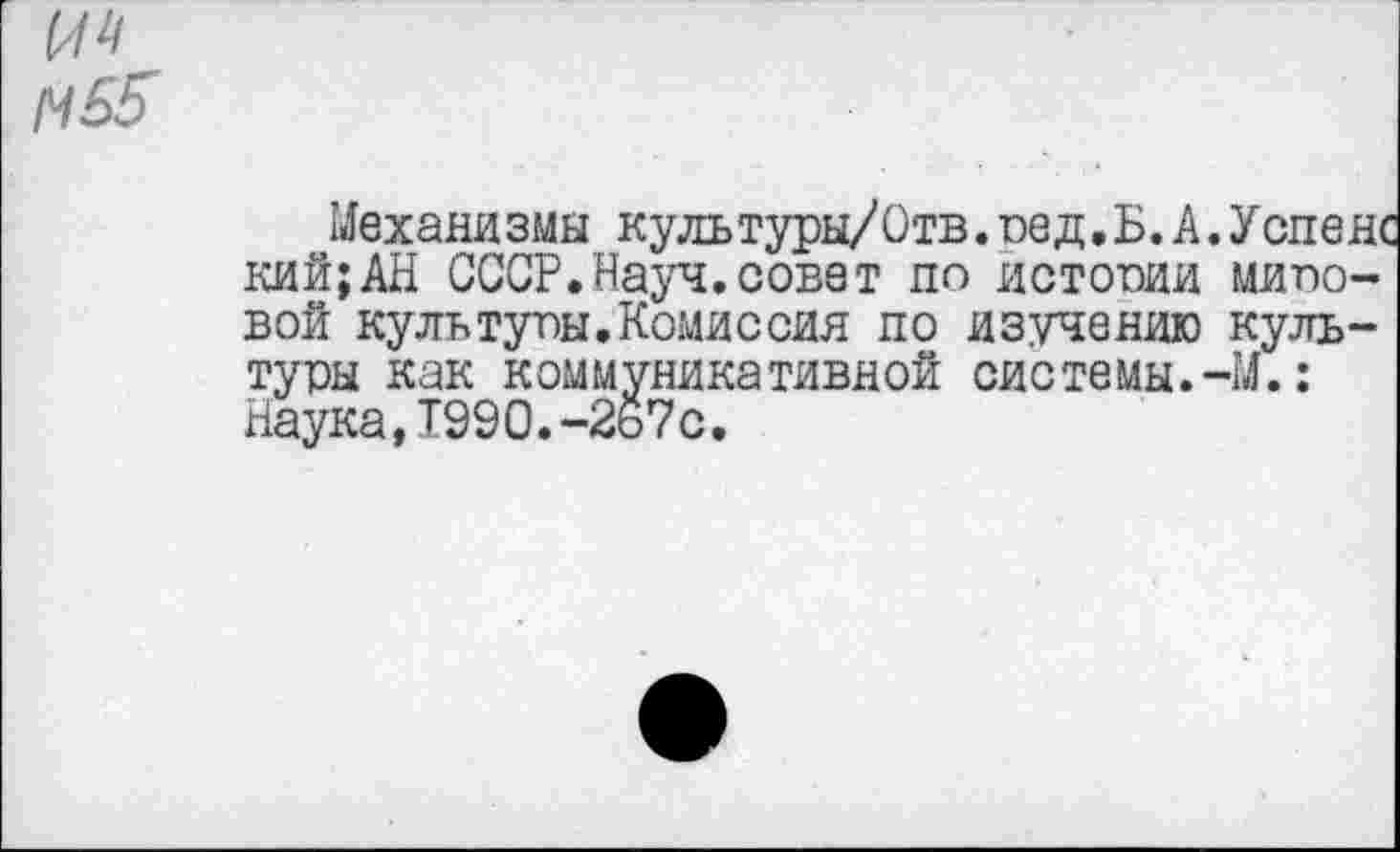 ﻿Механизмы культуры/Отв.ое д. Б. А. Успенс кий;АН СССР.Науч.совет по истооии мипо-вой культупы.Комиссия по изучению культуры как коммуникативной системы.-М.: Наука,1990.-2ь7с.